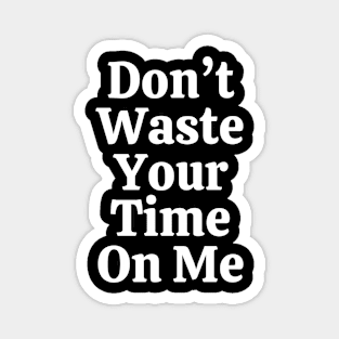 Don't Waste Your Time On Me Magnet