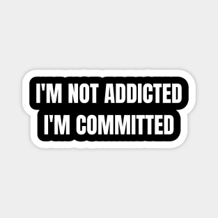 I'm Not Addicted, I'M Committed Magnet