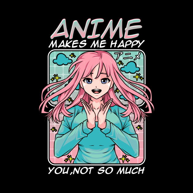 Anime Makes Me Happy, You Not So Much Funny Anime Anime Makes Me