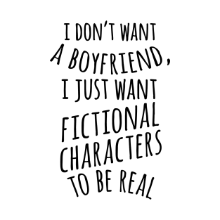 I Don't Want a Boyfriend, I Just Want Fictional Characters to be Real T-Shirt