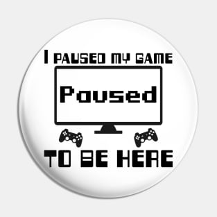 I paused my game to be here. Pin