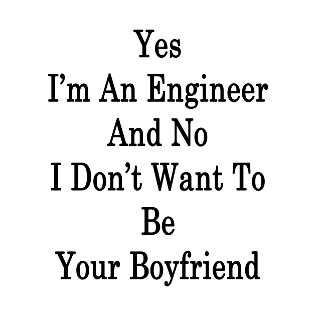 Yes I'm An Engineer And No I Don't Want To Be Your Boyfriend by supernova23