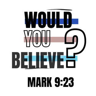 Would you believe, Mark 9:23 Bible Verse T-Shirt