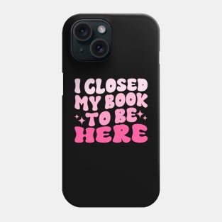 I Closed My Book To Be Here Funny Reading Books Lovers Phone Case