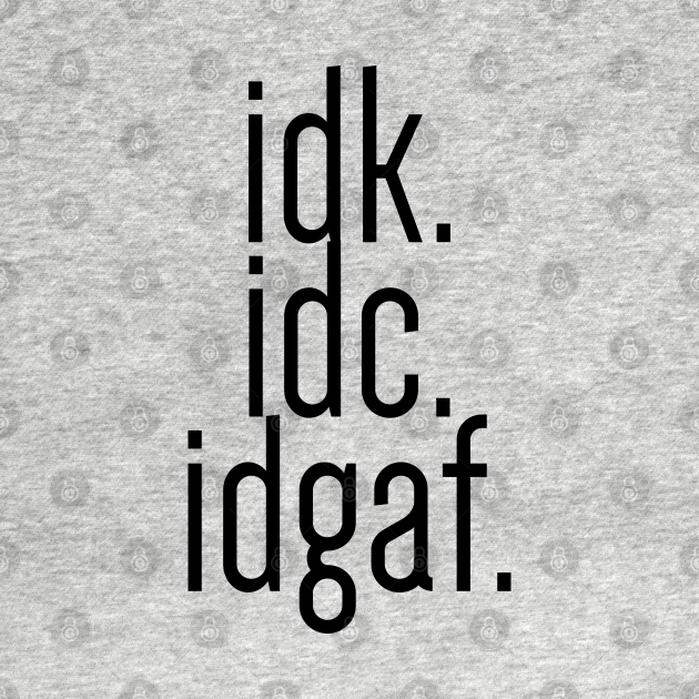 Discover idk idc idgaf - Black Text - Idgaf - T-Shirt