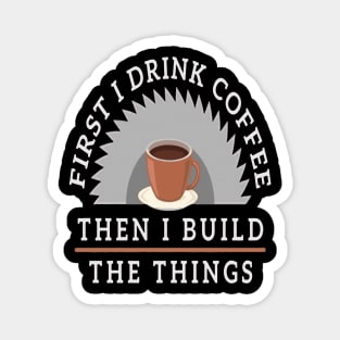 First I Drink Coffee Then I Build The Thing Sawying Machine Gift Magnet