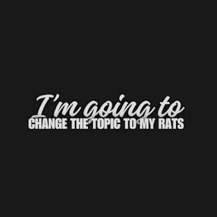 I'm going to change topic to my rats - for rat lovers T-Shirt