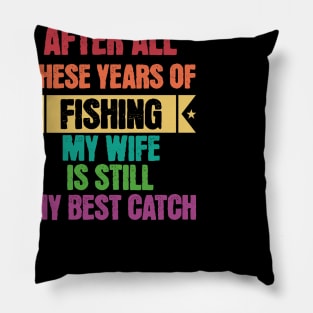 After All Theses Years Of Fishing My Wife Is Still My Best Catch Pillow