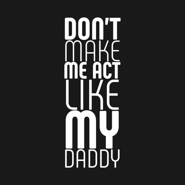 dont make me act like my daddy by Ranumee