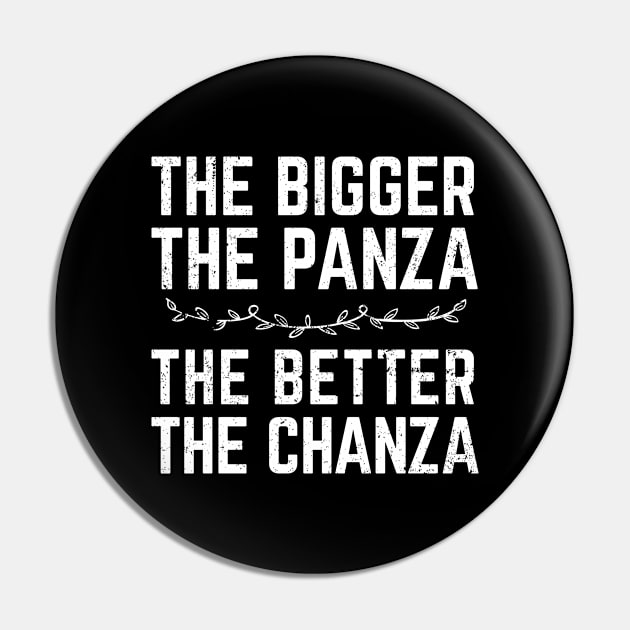 The Bigger The Panza, The Better The Chanza Pin by verde