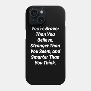 You're Braver Than You Believe, Stronger Than You Seem, and Smarter Than You Think. Phone Case