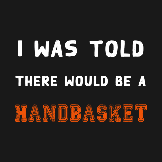 I Was Told There Would Be A Handbasket by Flipodesigner