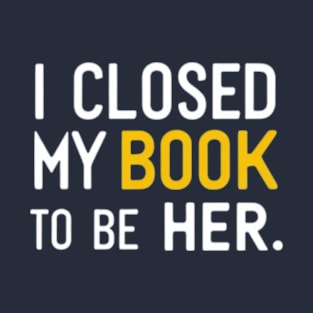 I Closed My Book To Be Her T-Shirt