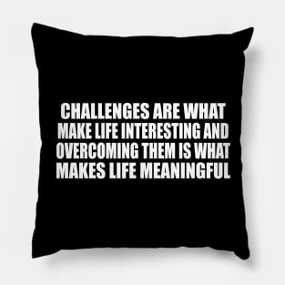 Challenges are what make life interesting and overcoming them is what makes life meaningful Pillow