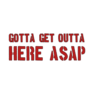 GOTTA GET OUT OF HERE ASAP T-Shirt