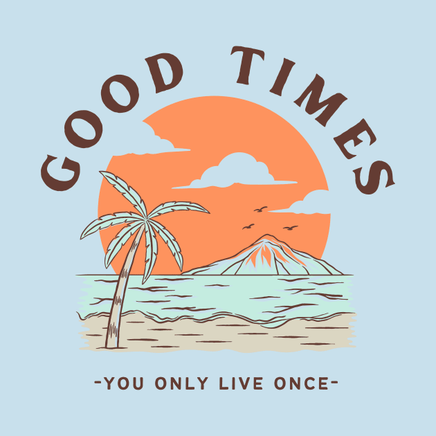 Good Times Beach You only live once by Tip Top Tee's