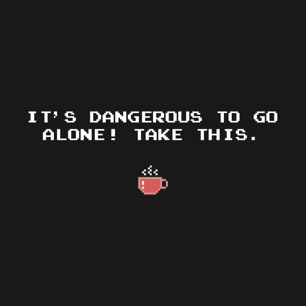 IT'S DANGEROUS TO GO ALONE! TAKE THIS. Coffee by timlewis