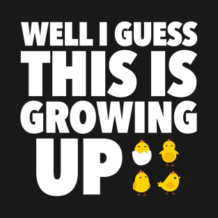 Well I Guess This Is Growing Up T-Shirt