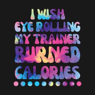 I wish eye rolling my trainer burned calories T-Shirt