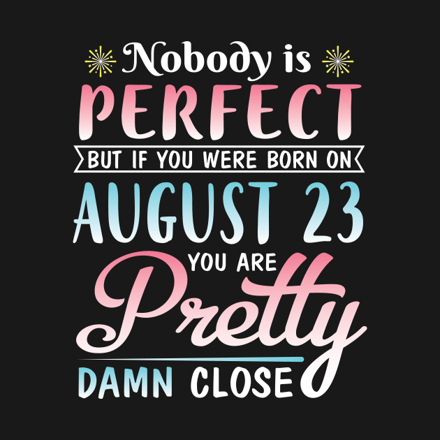 Nobody Is Perfect But If You Were Born On August 23 You Are Pretty Damn Close Happy Birthday To Me by DainaMotteut
