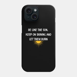 Be like the sun Keep on shining and let them burn Phone Case