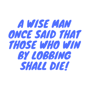 A Wise Man Once said that those who win by lobbing shall die! T-Shirt