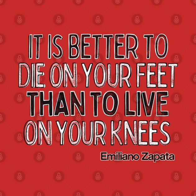 It is better to die on your feet than live on your knees - Emiliano Zapata by DankFutura