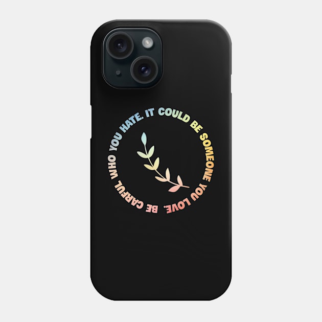 Be carful who you hate It could be someone you love Phone Case by Horisondesignz