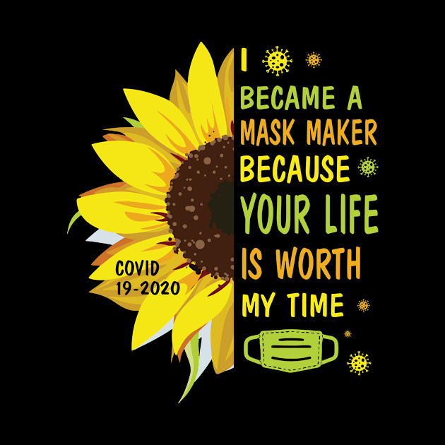 Sunflower I Became A Mask Maker Because Your Life Is Worth My Time Covid 19 2020 by Vietstore18