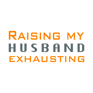 Raising my husband is exhausting T-Shirt