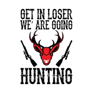 Get in, we are going hunting T-Shirt