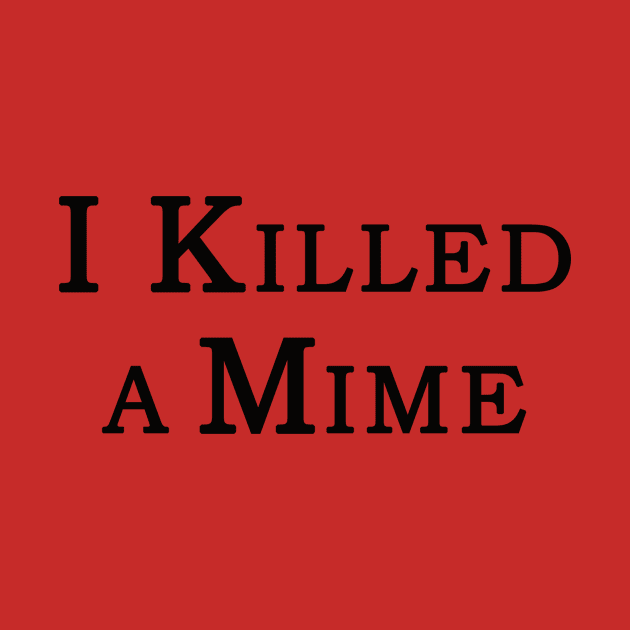 "I Killed a Mime" by Shirt4Brains