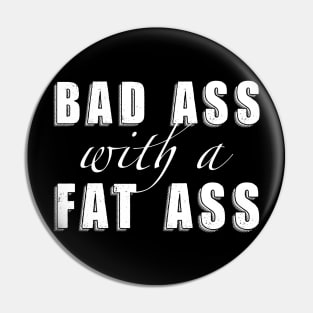 Bad Ass with a Fat Ass Pin