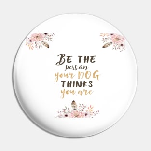 Be the person your dog thinks you are II Pin