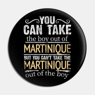 You Can Take The Boy Out Of Martinique But You Cant Take The Martinique Out Of The Boy - Gift for Martiniquais With Roots From Martinique Pin