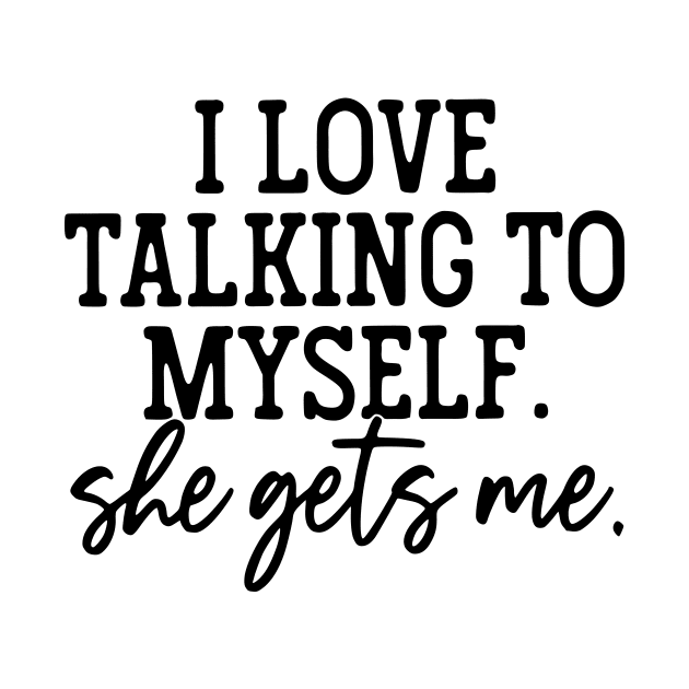 I Love Talking to Myself She Gets Me by John white