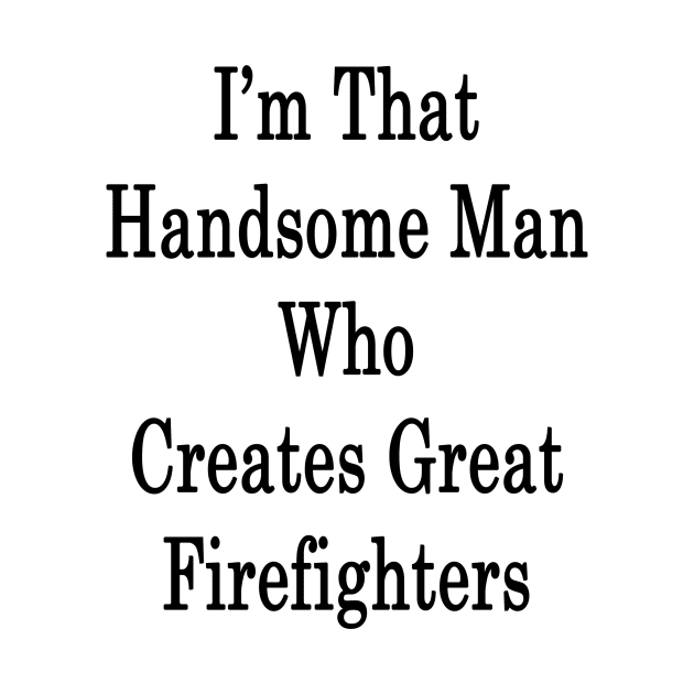 I'm That Handsome Man Who Creates Great Firefighters by supernova23