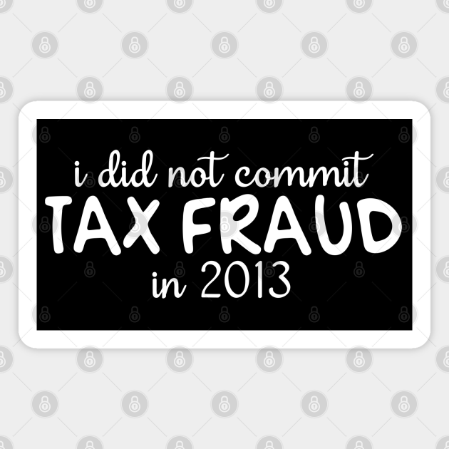 I Did Not Commit Tax Fraud In 2013 Funny Joke Dad Sarcastic - I Did Not Commit Tax Fraud In 2013 - Magnet | TeePublic I Did Not Commit Tax Fraud In 2013 Funny Joke Dad Sarcastic - I Did Not Commit Tax Fraud In 2013 - Magnet | TeePublic