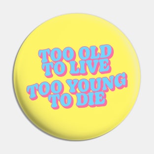 Too Old to Live Too Young to Die Pin