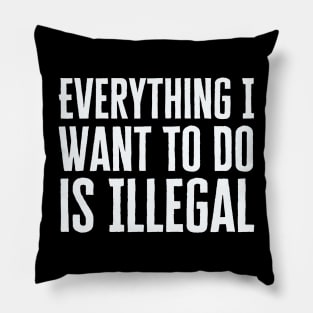 Everything I Want To Do Is Illegal Pillow