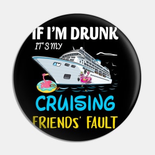 If I'm Drunk It's My Cruising Friends' Fault Pin