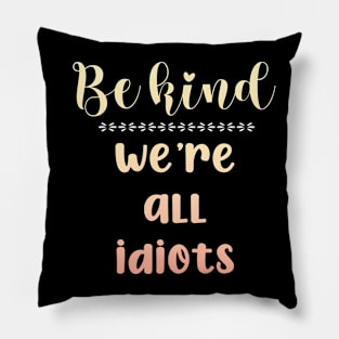 Be Kind We're All Idiots Pillow