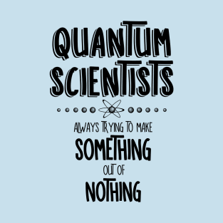 Quantum Scientists Something Out Of Nothing T-Shirt