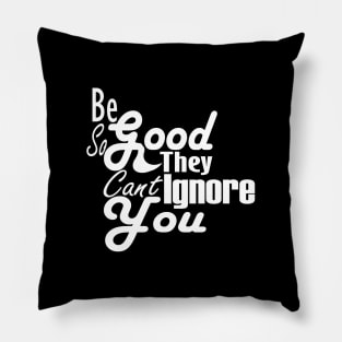 Be So Good They Can't Ignore You T-Shirt Pillow