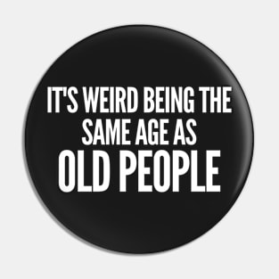 It's Weird Being The Same Age As Old People Pin