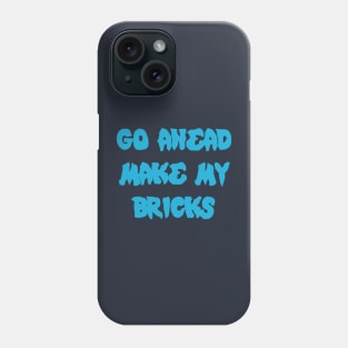 GO AHEAD MAKE MY BRICKS Phone Case