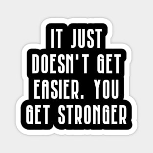 It doesn't get easier you just get stronger Magnet