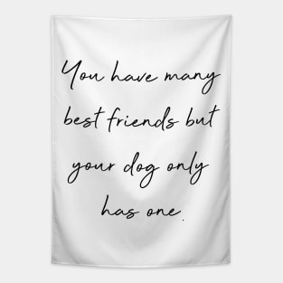 You have many best friends but your dog only has one. Tapestry