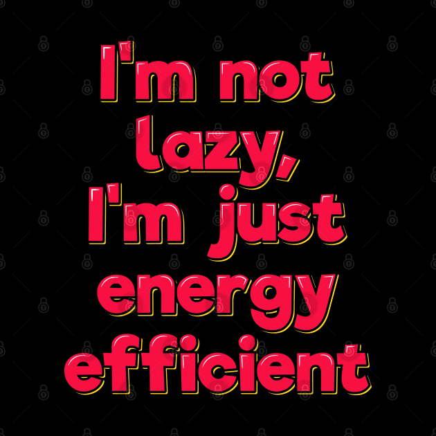 Funny Saying I'm Not Lazy I'm Just Energy Efficient by ardp13