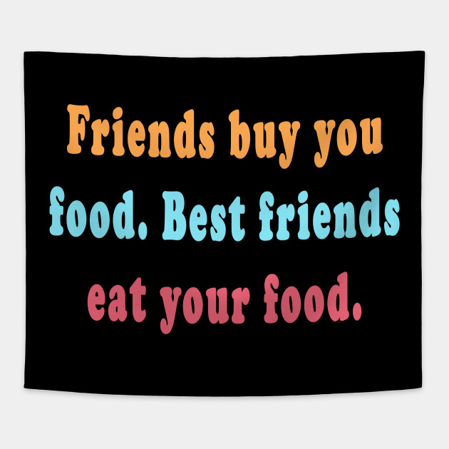 Funny Best Friend Quotes Friends Buy Food Best Friends Eat Your